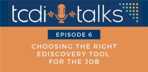 TCDI Talks Episode 6: Choosing the Right eDiscovery Tool for the Job