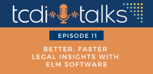TCDI Talks Episode 11: Better, Faster Legal Insights with ELM Software