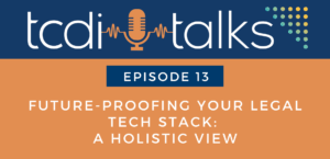 TCDI Episode 13: Future-Proofing Your Legal Tech Stack
